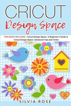 Paperback Cricut Design Space: This Book Includes - Cricut Design Space: A Beginner's Guide & Cricut Design Space: Advanced Tips and Tricks Book