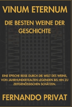 VINUM ETERNUM DIE BESTEN WEINE DER GESCHICHTE: EINE EPISCHE REISE DURCH DIE WELT DES WEINS, VON JAHRHUNDERTEALTEN LEGENDEN BIS HIN ZU ZEITGENÖSSISCHEN SCHÄTZEN. (German Edition)