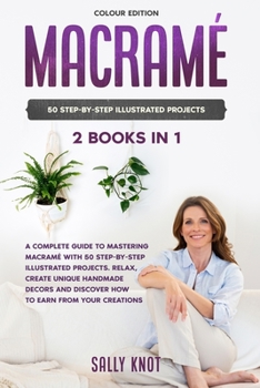 Paperback Macramé: 2 books in 1: A Complete Guide To Mastering Macramé With 50 Step-By-Step Illustrated Projects. Relax, Create Unique Handmade Decors and Discover How To Earn From Your Creations Book