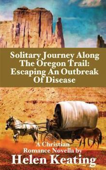 Paperback Solitary Journey Along The Oregon Trail: Escaping An Outbreak Of Disease: A Christian Romance Novella Book