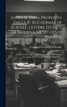 Sopra Il Tema Proposto Dalla R. Accademia Di Scienze, Lettere Ed Arti Di Modena Ne'seguenti Termini: Dimostrare Co'migliori Argomenti I Mali Della ... Della Ben Regolata...