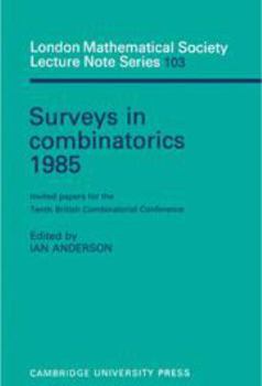 Surveys in Combinatorics 1985: Invited Papers for the Tenth British Combinatorial Conference - Book #103 of the London Mathematical Society Lecture Note