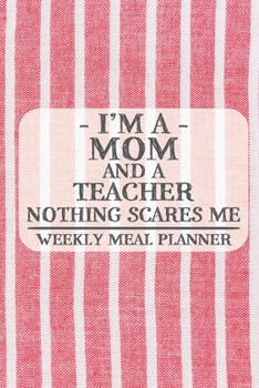 I'm a Mom and a Teacher Nothing Scares Me Weekly Meal Planner: Blank Weekly Meal Planner to Write in for Women, Bartenders, Drink and Alcohol Log, ... for Women, Wife, Mom, Aunt (6x9 120 pages)