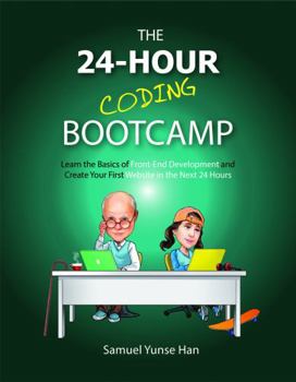 The 24-Hour Coding Bootcamp : Learn the Basics of Front-End Development and Create Your First Website in the Next 24 Hours