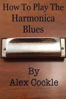 Paperback How To Play The Harmonica Blues: Which harmonica do I need for which blues key? Book