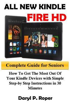 Paperback All New Kindle Fire HD Complete Guide for Seniors: How to Get the Most Out of Your Kindle Devices with Simple Step-By Step Instructions in 30 Minutes. Book