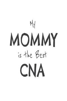 Paperback My Mommy Is The Best CNA: Novelty Appreciation Gift Notebook for Certified Nursing Assistant Moms Book