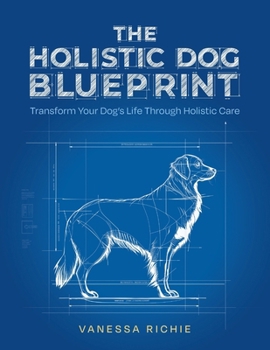 Paperback The Holistic Dog Blueprint: Transform Your Dog's Life Through Holistic Care Book