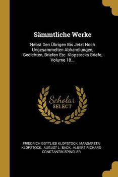 Paperback Sämmtliche Werke: Nebst Den Übrigen Bis Jetzt Noch Ungesammelten Abhandlungen, Gedichten, Briefen Etc. Klopstocks Briefe, Volume 18... [German] Book