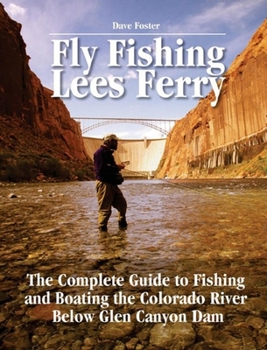 Paperback Fly Fishing Lees Ferry: The Complete Guide to Fishing and Boating the Colorado River Below Glen Canyon Dam Book