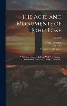 Hardcover The Acts and Monuments of John Foxe: A new and Complete Edition: With A Preliminary Dissertation, by the Rev. George Townsend ..; Volume 8 Book