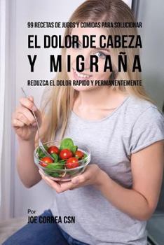 Paperback 99 Recetas de Jugos y Comidas Para Solucionar El Dolor De Cabeza y Migraña: Reduzca El Dolor Rápido y Permanentemente [Spanish] Book