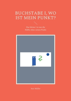 Paperback Buchstabe i, wo ist mein Punkt?: Das kleine i ist nur die Hälfte ohne seinen Punkt [German] Book
