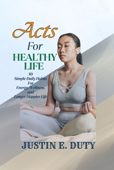 ACTS FOR HEALTHY LIFE: 50 Simple Daily Habits for Energy, Wellness, and a Longer, Happier Life