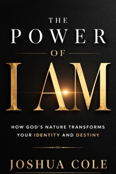 The Power of I AM: How God’s Nature Transforms Your Identity and Destiny