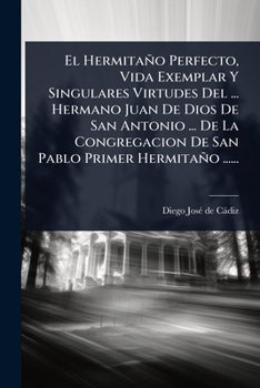 El Hermitaño Perfecto, Vida Exemplar Y Singulares Virtudes Del ... Hermano Juan De Dios De San Antonio ... De La Congregacion De San Pablo Primer Hermitaño ...... (Spanish Edition)