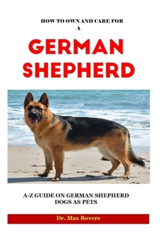 Paperback How to Own and Care for a German Shepherd 2023-2024: A-Z Guide on German Shepherd Dogs as Pets Book