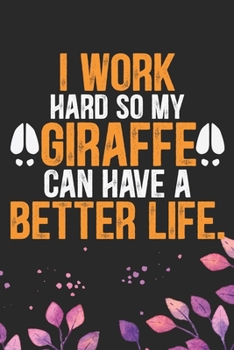 I Work Hard So My Giraffe Can Have a Better Life: Cool Giraffe Journal Notebook Gifts - Giraffe Lover Gifts for Women– Funny Giraffe Notebook - Giraffe Journal for Girls. 6 x 9 in 120 pages