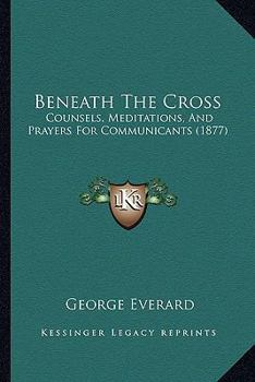 Paperback Beneath The Cross: Counsels, Meditations, And Prayers For Communicants (1877) Book