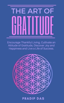 The Art of Gratitude: Encourage Thankful Living, Cultivate an Attitude of Gratitude, Discover Joy and Happiness and Live a Life of Success. (The Art of Living)