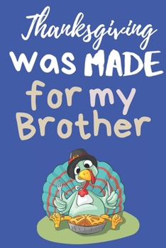Paperback Thanksgiving was made for my Brother: Thanksgiving Notebook - There isn't a Better Way to Start the Day or go to Bed than Thinking About Everything Yo Book