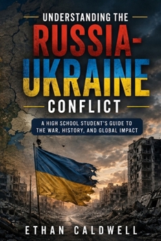 Understanding the Russia-Ukraine Conflict: A High School Student's Guide to the War, History, and Global Impact