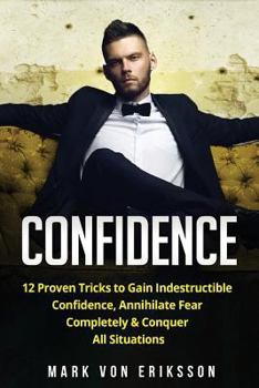 Paperback Confidence: 12 Proven Tricks to Gain Indestructible Confidence, Annihilate Fear Completely & Conquer All Situations Book