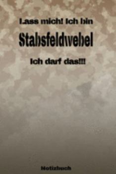 Lass mich! Ich bin Stabsfeldwebel Ich darf das!!! -  Notizbuch: Perfekt für Soldaten mit dem Dienstgrad: Stabsfeldwebel. 120 freie Seiten für deine ... oder Abgängergeschenk. (German Edition)