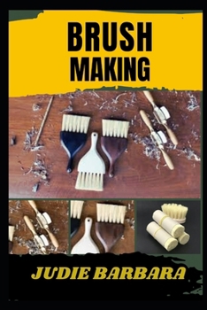 BRUSH MAKING: A Complete Guide to Crafting High-Quality Brushes for Artists, Painters, and Craftsmen—Master Techniques, Tools, and Materials for Professional and DIY Brush Creation
