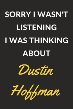 Sorry I Wasn't Listening I Was Thinking About Dustin Hoffman: Dustin Hoffman Journal Notebook to Write Down Things, Take Notes, Record Plans or Keep Track of Habits (6" x 9" - 120 Pages)