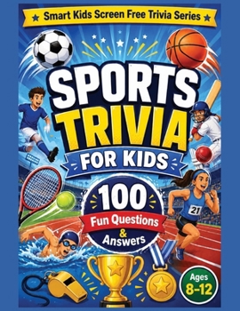 Sports Trivia for Kids: 100 Fun Sports Questions and Answers for Curious Kids Ages 8–12 (Smart Kids Screen Free Trivia Series)