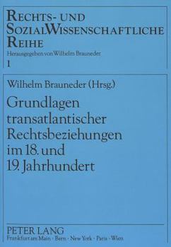 Grundlagen Transatlantischer Rechtsbeziehungen Im 18. Und 19. Jahrhundert: Herausgegeben Von Wilhelm Brauneder