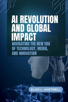 AI Revolution and Global Impact: Navigating the New Era of Technology, Media, and Innovation