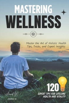 Paperback Mastering Wellness - 120 Secrets to a Healthier, Happier You ! Book