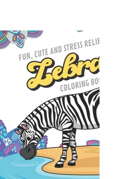Fun Cute And Stress Relieving Zebra Coloring Book: Find Relaxation And Mindfulness with Stress Relieving Color Pages Made of Beautiful Black and White Zebra Animals with Mandala Pages for All Ages. Pe