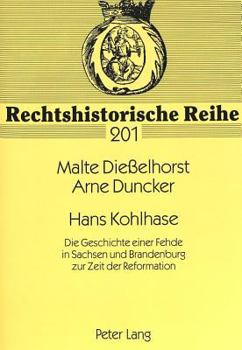 Hans Kohlhase: Die Geschichte einer Fehde in Sachsen und Brandenburg zur Zeit der Reformation (Rechtshistorische Reihe)