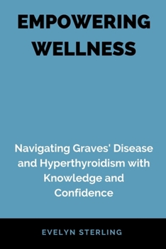 Paperback Empowering Wellness: Navigating Graves' Disease and Hyperthyroidism with Knowledge and Confidence Book