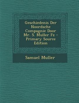 Paperback Geschiedenis Der Noordsche Compagnie Door Mr. S. Muller Fz - Primary Source Edition [Dutch] Book
