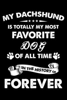 My Dachshund Is Totally My Most Favorite Dog Of All Time In The History Of Forever: Cute Dachshund Lined journal Notebook, Great Accessories & Gift ... journal Notebook With An Inspirational Quote.