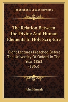 Paperback The Relation Between The Divine And Human Elements In Holy Scripture: Eight Lectures Preached Before The University Of Oxford In The Year 1863 (1863) Book