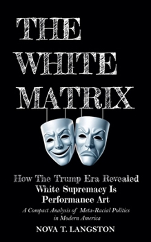 The White Matrix: How The Trump Era Revealed White Supremacy Is Performance Art