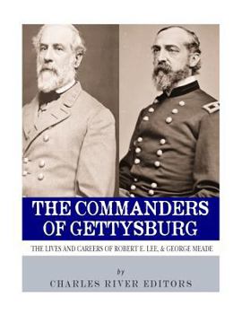The Commanders of Gettysburg: The Lives and Careers of Robert E. Lee and George G. Meade