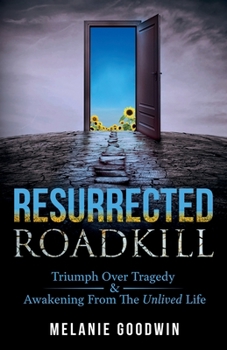 Paperback Resurrected Roadkill: Triumph over Tragedy and Awakening from the Unlived Life Book