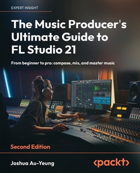 Paperback The Music Producer's Ultimate Guide to FL Studio 21 - Second Edition: From beginner to pro: compose, mix, and master music Book