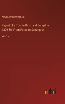 Report of a Tour in Bihar and Bengal in 1879-80. From Patna to Sunargaon: Vol. 15