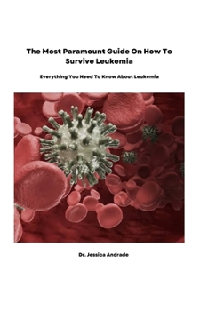 The Most Paramount Guide On How To Survive Leukemia: Everything You Need To Know About Leukemia