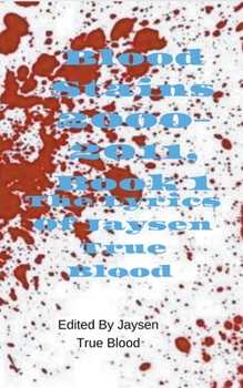 The Lyrics of Jaysen True Blood: Blood Stains: 2000-2011, Book 1