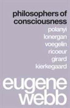 Paperback Philosophers of Consciousness: Polanyi, Lonergan, Voegelin, Ricoeur, Girard, Kierkegaard Book