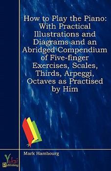 Paperback How to Play the Piano: With Practical Illustrations and Diagrams and an Abridged Compendium of Five-Finger Exercises, Scales, Thirds, Arpeggi Book