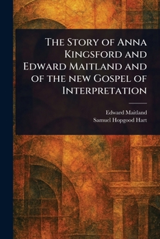 Paperback The Story of Anna Kingsford and Edward Maitland and of the New Gospel of Interpretation Book